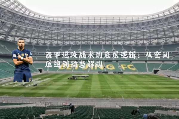 西甲进攻战术的底层逻辑：从空间压迫到动态解构