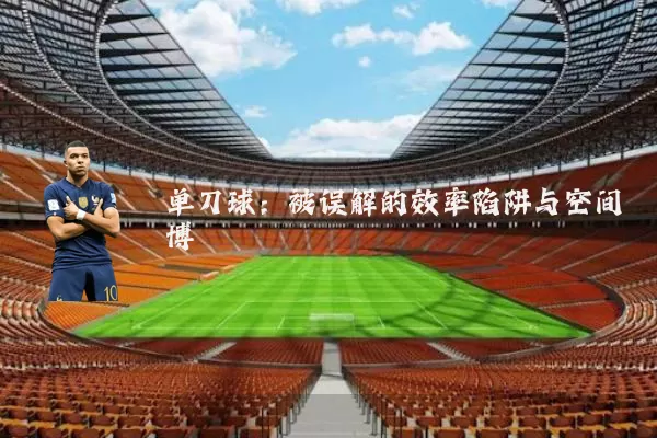 单刀球：被误解的效率陷阱与空间博弈