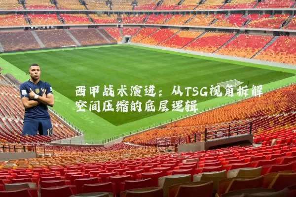 西甲战术演进：从TSG视角拆解空间压缩的底层逻辑