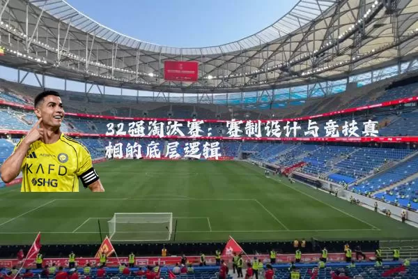 32强淘汰赛:赛制设计与竞技真相的底层逻辑