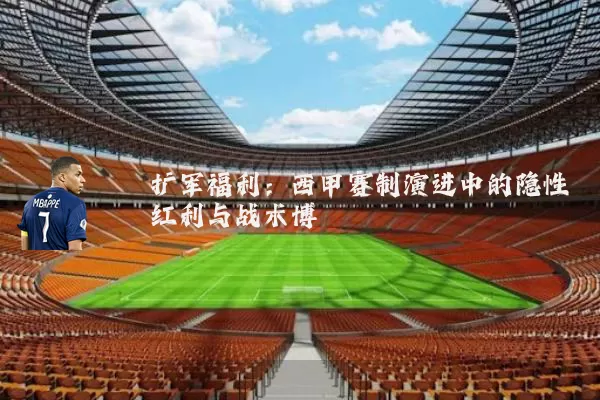 扩军福利：西甲赛制演进中的隐性红利与战术博弈